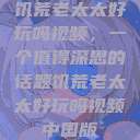 饥荒老太太好玩吗视频，一个值得深思的话题饥荒老太太好玩吗视频中国版  第1张