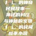 扌喿辶畐的神奇民间故事—神秘的村庄与神秘的宝物扌喿辶畐的民间故事小说  第1张