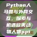 Python人马兽与外网交互，探索与机遇欧美动物人物ppt  第1张