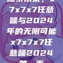 探索未来，x7x7x7任意噪与2024年的无限可能x7x7x7任意噪2024第一页  第1张