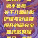 宝宝咳嗽时腿趴开一点就不会疼—关于儿童咳嗽护理与舒适度提升的研究宝宝咳嗽时腿趴开一点就不会疼视频  第1张