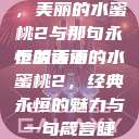 泰版经典再现，美丽的水蜜桃2与那句永恒的话语
泰版美丽的水蜜桃2，经典永恒的魅力与一句箴言睫毛膏3欧美版  第1张