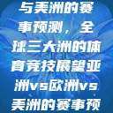 亚洲、欧洲与美洲的赛事预测，全球三大洲的体育竞技展望亚洲vs欧洲vs美洲的赛事预测结果  第1张