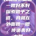 我就在外面赠一赠好不好
探索赠予之道，我就在外面赠一赠，传递美好力量  第1张