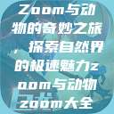 Zoom与动物的奇妙之旅，探索自然界的极速魅力zoom与动物zoom大全  第1张