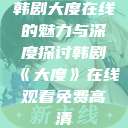 韩剧大度在线的魅力与深度探讨韩剧《大度》在线观看免费高清 第1张 韩剧大度在线的魅力与深度探讨韩剧《大度》在线观看免费高清 第1张