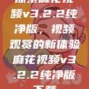 探索麻花视频v3.2.2纯净版,视频观赏的新体验麻花视频v3.2.2纯净版下载 第1张 探索麻花视频v3.2.2纯净版,视频观赏的新体验麻花视频v3.2.2纯净版下载 第1张