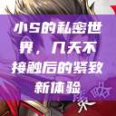 小S的私密世界，几天不接触后的紧致新体验  第1张