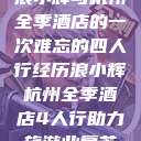 浪小辉与杭州全季酒店的一次难忘的四人行经历浪小辉杭州全季酒店4人行助力旅游业复苏  第1张
