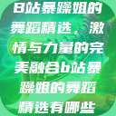 B站暴躁姐的舞蹈精选，激情与力量的完美融合b站暴躁姐的舞蹈精选有哪些  第1张