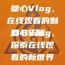 糖心Vlog，在线观看的魅力与乐趣
糖心Vlog，探索在线观看的新世界  第1张