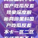 网曝黑料下的国产吃瓜反差现象深度解析网曝黑料国产吃瓜反差不卡一区二区在线观看不卡  第1张