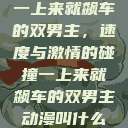 一上来就飙车的双男主，速度与激情的碰撞一上来就飙车的双男主动漫叫什么  第1张