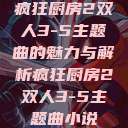 疯狂厨房2双人3-5主题曲的魅力与解析疯狂厨房2双人3-5主题曲小说  第1张