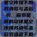星空传媒下的苏清歌与孟若羽，探索星辰的旋律星空传媒苏清歌孟若羽迅雷下载  第1张