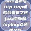 Jazz老师与Hip-Hop老师的音乐之旅jazz老师和hiphop老师哪个好  第1张