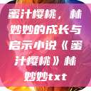 蜜汁樱桃，林妙妙的成长与启示小说《蜜汁樱桃》林妙妙txt  第1张