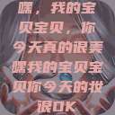 嘿，我的宝贝宝贝，你今天真的很美嘿我的宝贝宝贝你今天的妆很OK  第1张