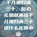 干儿媳妇满三十,贴心礼物献真情干儿媳妇满三十送什么礼物小说 第1张 干儿媳妇满三十,贴心礼物献真情干儿媳妇满三十送什么礼物小说 第1张