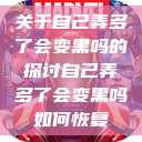 关于自己弄多了会变黑吗的探讨自己弄多了会变黑吗如何恢复  第1张