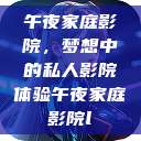 午夜家庭影院，梦想中的私人影院体验午夜家庭影院l  第1张
