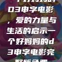 一个好妈妈的D3申字电影，爱的力量与生活的启示一个好妈妈的d3申字电影完整版免费  第1张