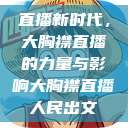 直播新时代，大胸襟直播的力量与影响大胸襟直播人民出文  第1张
