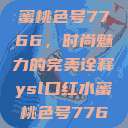 YSL口红水蜜桃色号7766，时尚魅力的完美诠释ysl口红水蜜桃色号7766在线  第1张