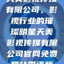 天美影视传媒有限公司，影视行业的璀璨明星天美影视传媒有限公司官网免费网站国语版  第1张