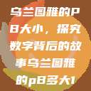 乌兰图雅的PB大小，探究数字背后的故事乌兰图雅的pB多大1  第1张