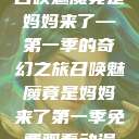 召唤魅魔竟是妈妈来了—第一季的奇幻之旅召唤魅魔竟是妈妈来了第一季免费观看动漫  第1张