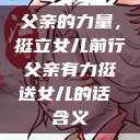 父亲的力量，挺立女儿前行父亲有力挺送女儿的话 含义  第1张