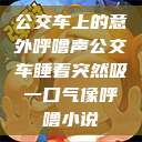 公交车上的意外呼噜声公交车睡着突然吸一口气像呼噜小说  第1张