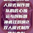 疯狂厨房2双人模式制作团队的匠心独运与创新精神疯狂厨房2双人模式制作团队电影  第1张