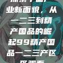 探索中国产业新面貌，从一二三到精产国品的崛起99精产国品一二三产区区观看  第1张