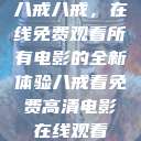 八戒八戒，在线免费观看所有电影的全新体验八戒看免费高清电影在线观看  第1张