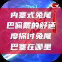 内塞式兔尾巴佩戴的舒适度探讨兔尾巴塞在哪里  第1张