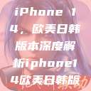 全球视角下的iPhone 14，欧美日韩版本深度解析iphone14欧美日韩版本价格  第1张