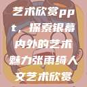 张雨绮人文艺术欣赏ppt，探索银幕内外的艺术魅力张雨绮人文艺术欣赏ppta  第1张