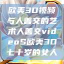 欧美3D视频与人善交的艺术人善交videoS欧美3D七十岁的女人  第1张
