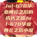 Jul-670毕业典礼之后的成长之路Jul-670毕业典礼之后小说  第1张