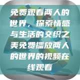 免费观看两人的世界，探索情感与生活的交织之美免费播放两人的世界的视频在线观看  第1张