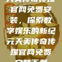 天美传奇传媒官网免费安装，探索数字娱乐的新纪元天美传奇传媒官网免费安装下载  第1张