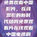 免费观看中国影片，在线观影的新时代给我免费观看片在线观看中国电视剧  第1张
