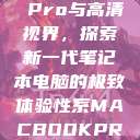 Macbook Pro与高清视界，探索新一代笔记本电脑的极致体验性系MACBOOKPRO高清_第1集  第1张