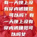 有一天晚上没有穿内裤睡觉，可以吗？有一天晚上没有穿内裤睡觉可以吗女  第1张