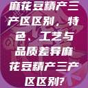 麻花豆精产三产区区别，特色、工艺与品质差异麻花豆精产三产区区别?  第1张
