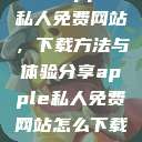 探索Apple私人免费网站，下载方法与体验分享apple私人免费网站怎么下载不了  第1张