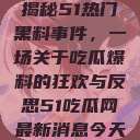 揭秘51热门黑料事件，一场关于吃瓜爆料的狂欢与反思51吃瓜网最新消息今天  第1张