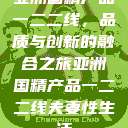 亚洲国精产品一二二线，品质与创新的融合之旅亚洲国精产品一二二线夫妻性生活  第1张